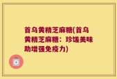首乌黄精芝麻糖(首乌黄精芝麻糖：珍馐美味助增强免疫力)
