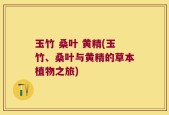 玉竹 桑叶 黄精(玉竹、桑叶与黄精的草本植物之旅)