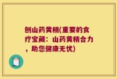 刨山药黄精(重要的食疗宝藏：山药黄精合力，助您健康无忧)