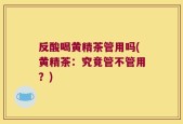 反酸喝黄精茶管用吗(黄精茶：究竟管不管用？)