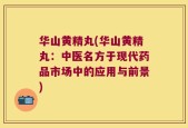 华山黄精丸(华山黄精丸：中医名方于现代药品市场中的应用与前景)