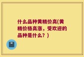 什么品种黄精价高(黄精价格高涨，受欢迎的品种是什么？)