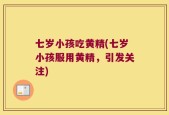七岁小孩吃黄精(七岁小孩服用黄精，引发关注)