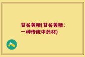 甘谷黄精(甘谷黄精：一种传统中药材)