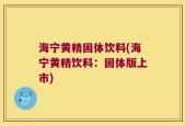 海宁黄精固体饮料(海宁黄精饮料：固体版上市)