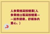 人参黄精凝胶糖果(人参黄精口服凝胶糖果——滋养健康，舒缓体内重心。)