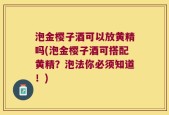 泡金樱子酒可以放黄精吗(泡金樱子酒可搭配黄精？泡法你必须知道！)