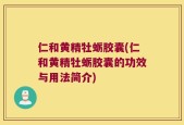 仁和黄精牡蛎胶囊(仁和黄精牡蛎胶囊的功效与用法简介)