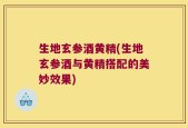 生地玄参酒黄精(生地玄参酒与黄精搭配的美妙效果)
