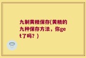 九制黄精保存(黄精的九种保存方法，你get了吗？)