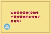 安徽黄种黄精(安徽生产黄种黄精的企业及产品介绍)
