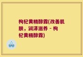 枸杞黄精醇露(改善肌肤，润泽滋养 - 枸杞黄精醇露)