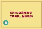 每天吃3块黄精(每日三块黄精，保持健康)