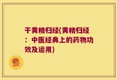干黄精归经(黄精归经：中医经典上的药物功效及运用)