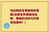 泡水喝选生黄精和熟黄精(选择生熟黄精泡水喝，黄精的功效与作用你知道吗？)