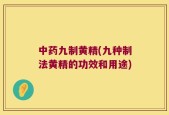 中药九制黄精(九种制法黄精的功效和用途)
