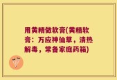 用黄精做软膏(黄精软膏：万应神仙草，清热解毒，常备家庭药箱)