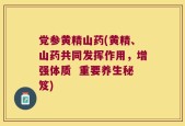 党参黄精山药(黄精、山药共同发挥作用，增强体质  重要养生秘笈)