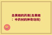 灸黄精的药用(灸黄精：中药材的神奇功效)