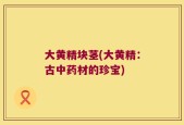 大黄精块茎(大黄精：古中药材的珍宝)