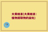 大黄精素(大黄精素：植物提取物的益处)