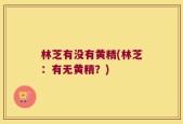 林芝有没有黄精(林芝：有无黄精？)