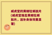 威虎堂的黄精牡蛎肽片(威虎堂推出黄精牡蛎肽片，滋补身体效果显著)