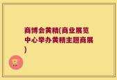 商博会黄精(商业展览中心举办黄精主题商展)