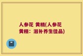 人参花 黄精(人参花黄精：滋补养生佳品)