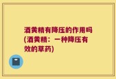 酒黄精有降压的作用吗(酒黄精：一种降压有效的草药)
