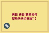 黄精 安胎(黄精如何帮助妈妈们安胎？)