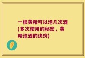一根黄精可以泡几次酒(多次使用的秘密，黄精泡酒的诀窍)