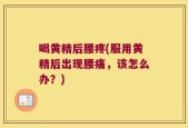 喝黄精后腰疼(服用黄精后出现腰痛，该怎么办？)