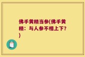 佛手黄精当参(佛手黄精：与人参不相上下？)