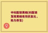 中科医链黄精(科医链发现黄精有效抗氧化，助力养生)