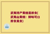 武夷特产黄精是即食(武夷山黄精：鲜味可口即食美食)