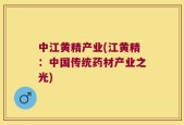 中江黄精产业(江黄精：中国传统药材产业之光)