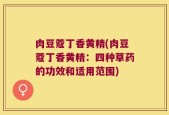 肉豆蔻丁香黄精(肉豆蔻丁香黄精：四种草药的功效和适用范围)
