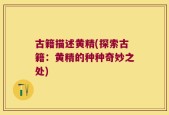 古籍描述黄精(探索古籍：黄精的种种奇妙之处)