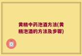 黄精中药泡酒方法(黄精泡酒的方法及步骤)