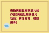 安徽黄精牡蛎多肽片的作用(黄精牡蛎多肽片功效：解乏补肾、强筋健骨)