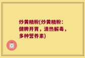 炒黄精粉(炒黄精粉：健脾开胃，清热解毒，多种营养素)