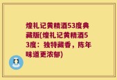 煌礼记黄精酒53度典藏版(煌礼记黄精酒53度：独特藏香，陈年味道更浓郁)
