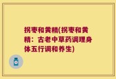 拐枣和黄精(拐枣和黄精：古老中草药调理身体五行调和养生)