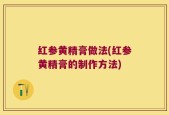 红参黄精膏做法(红参黄精膏的制作方法)