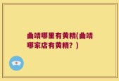 曲靖哪里有黄精(曲靖哪家店有黄精？)