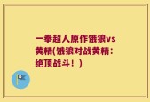 一拳超人原作饿狼vs黄精(饿狼对战黄精：绝顶战斗！)