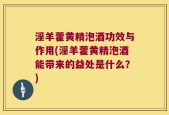 淫羊藿黄精泡酒功效与作用(淫羊藿黄精泡酒能带来的益处是什么？)