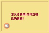 怎么选黄精(如何正确选购黄精？