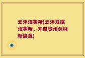 云浮滇黄精(云浮发掘滇黄精，开启贵州药材新篇章)